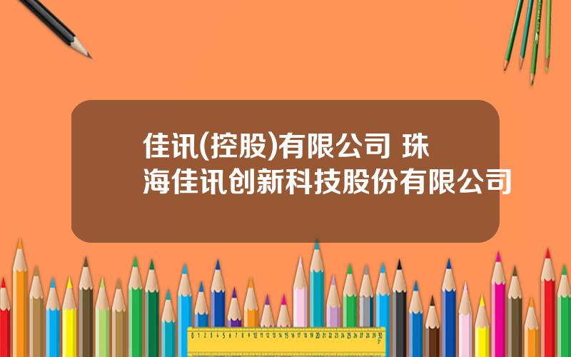 佳讯(控股)有限公司 珠海佳讯创新科技股份有限公司
